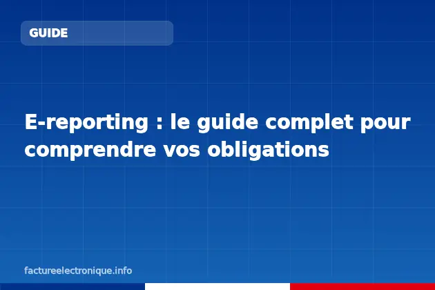 E-reporting : le guide complet pour comprendre vos obligations